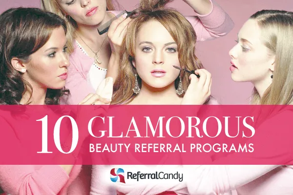 Beauty Referral Programs: 10 Of The Most Glamorous Examples