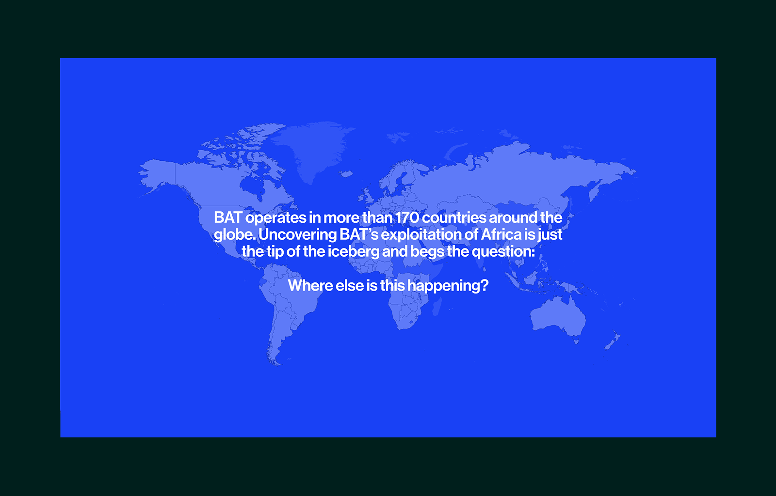 World map background with white text stating BAT operates in over 170 countries globally and questions where else BAT's exploitation is happening beyond Africa.