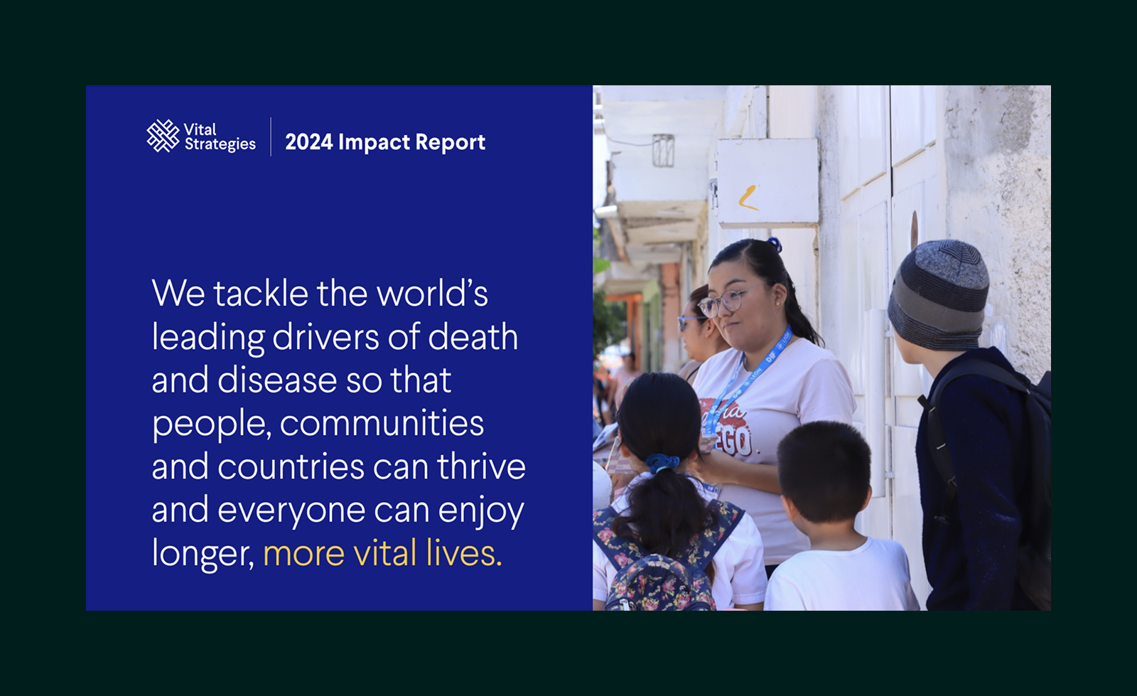 Vital Strategies 2024 Impact Report message about tackling leading causes of death for thriving communities alongside an image of a woman speaking to children on a street.