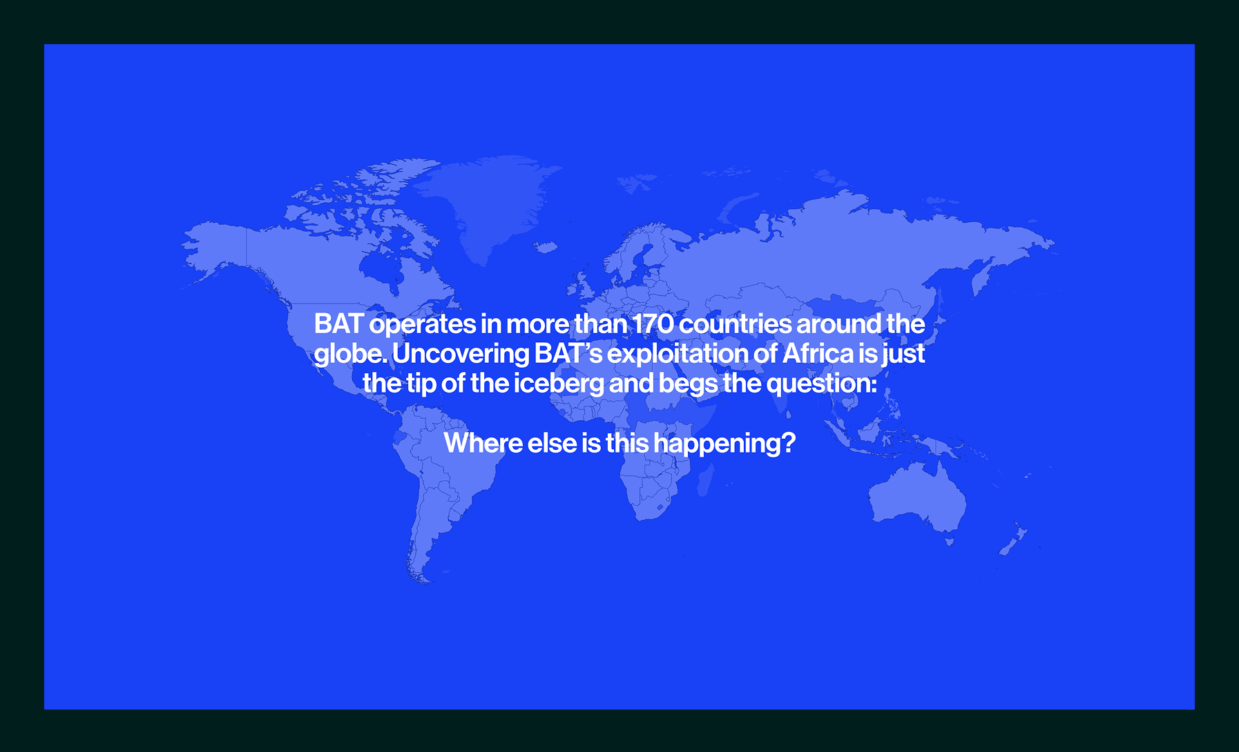 World map with overlaid text stating BAT operates in more than 170 countries and questions where else its exploitation is happening.