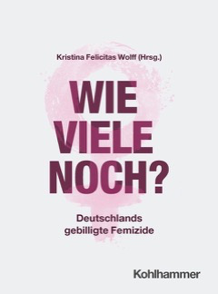 Buchcover: Wie viele noch? Deutschlands gebilligte Femizide – Kristina Felicitas Wolff, Kohlhammer