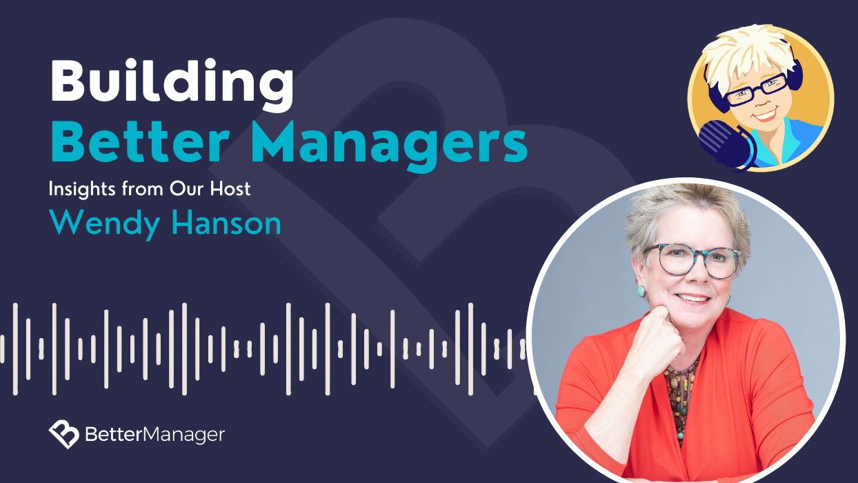 Building Better Managers, Insights from our host: Wendy Hanson