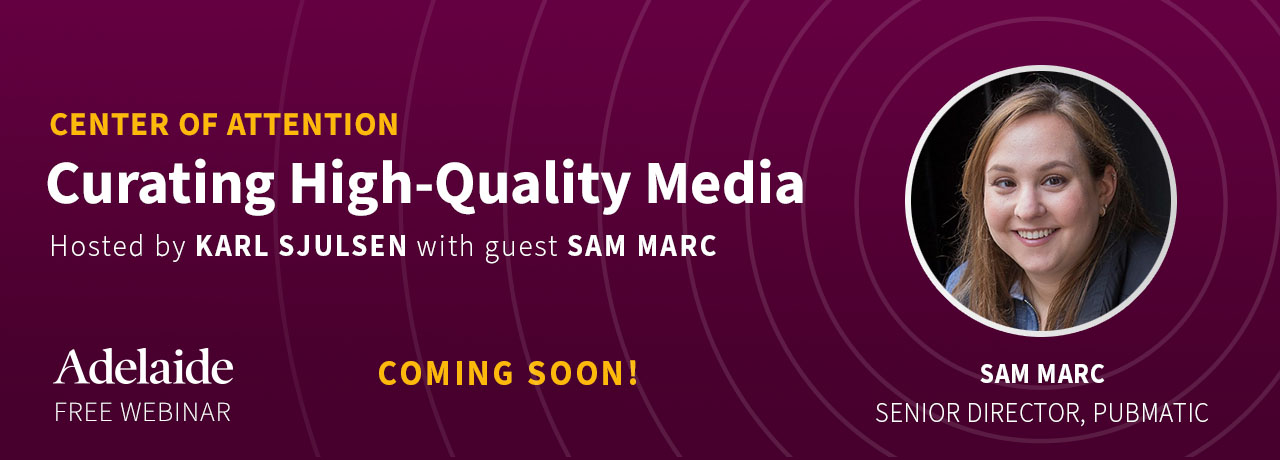 Pubmatic’s Sam Marc, Curating High-Quality Media, Center of Attention Webinar