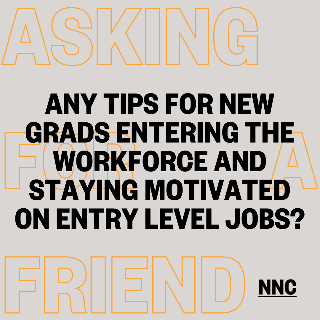 Any tips for new grads entering the workforce and staying motivated on entry level jobs?
