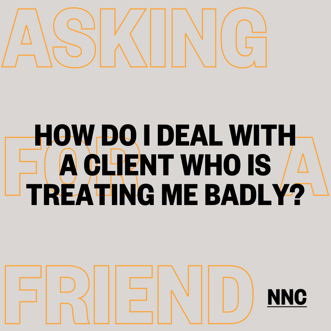 How do I deal with a client who is treating me badly?