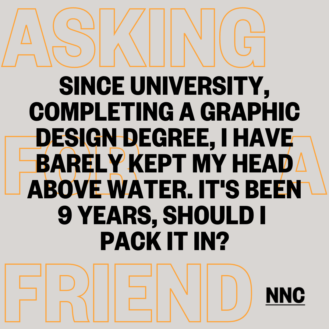 Since University, completing a graphic design degree I have barely kept my head above water. It's been 9 years, should I pack it in?