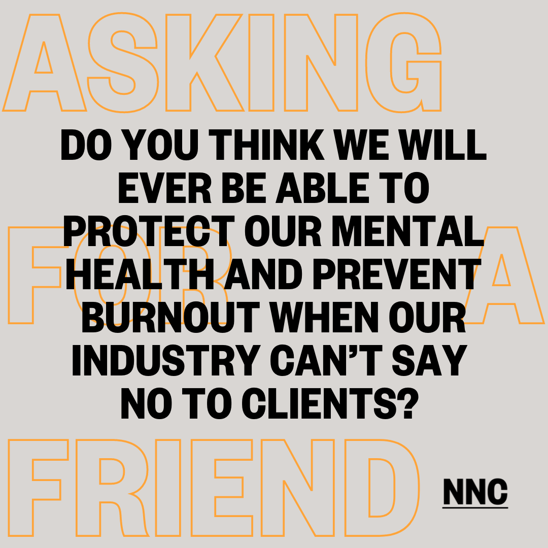 Do you think we will ever be able to protect our mental health and burnout when our industry can't say no to clients?
