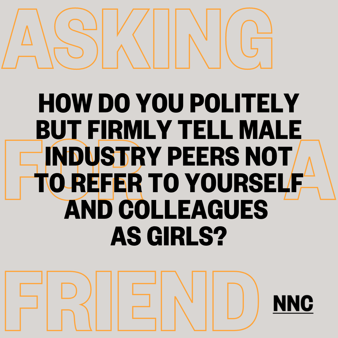 How do you politely and firmly tell male industry peers not to refer to yourself and colleagues as girls?