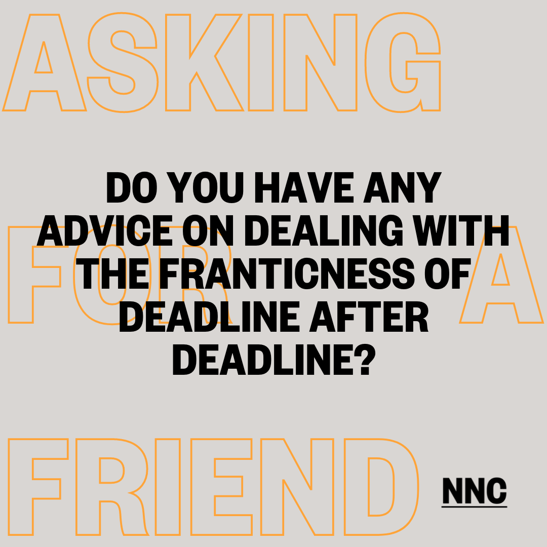Do you have any advice on dealing with the franticness of deadline after deadline?