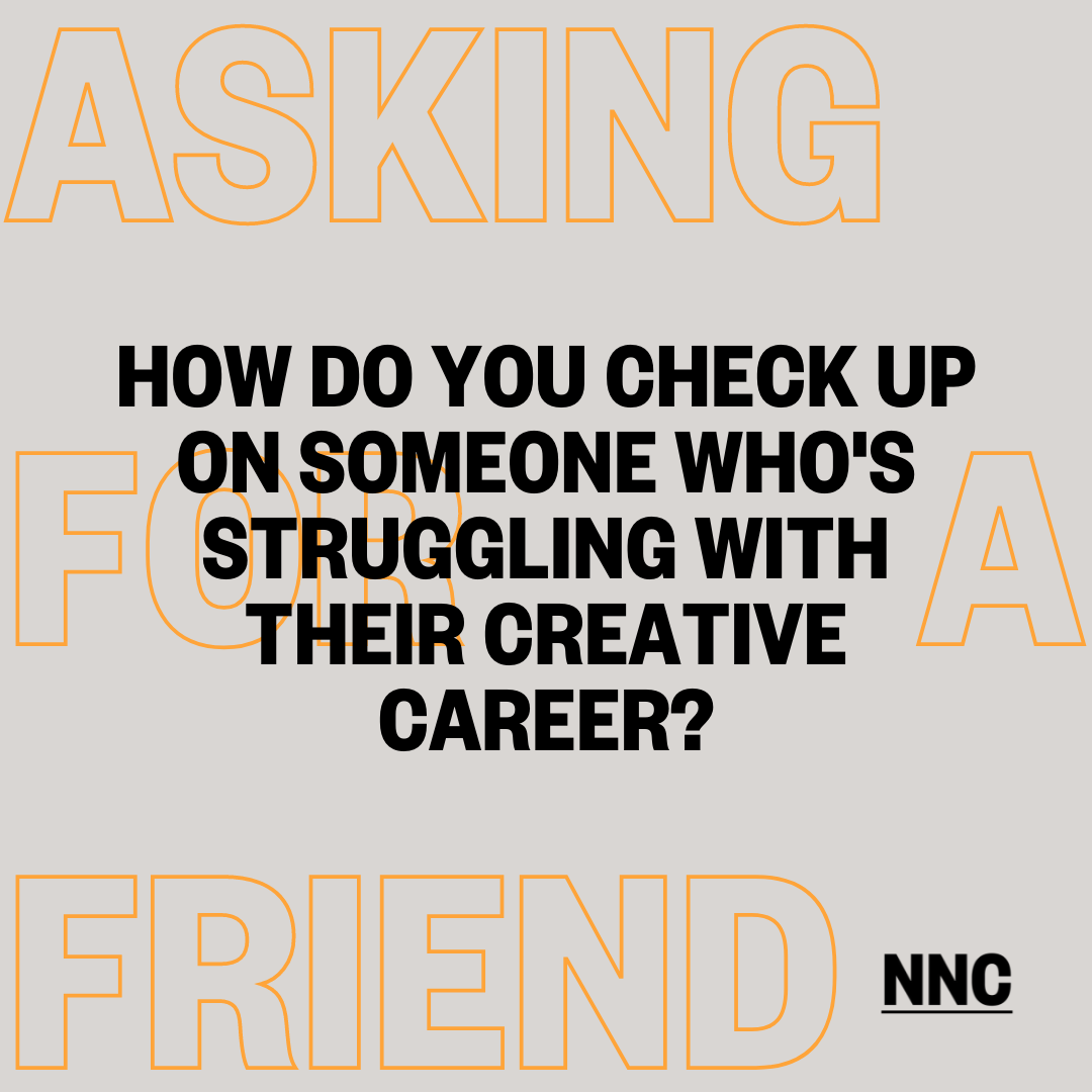 How do you check up on someone who's struggling with their creative career?