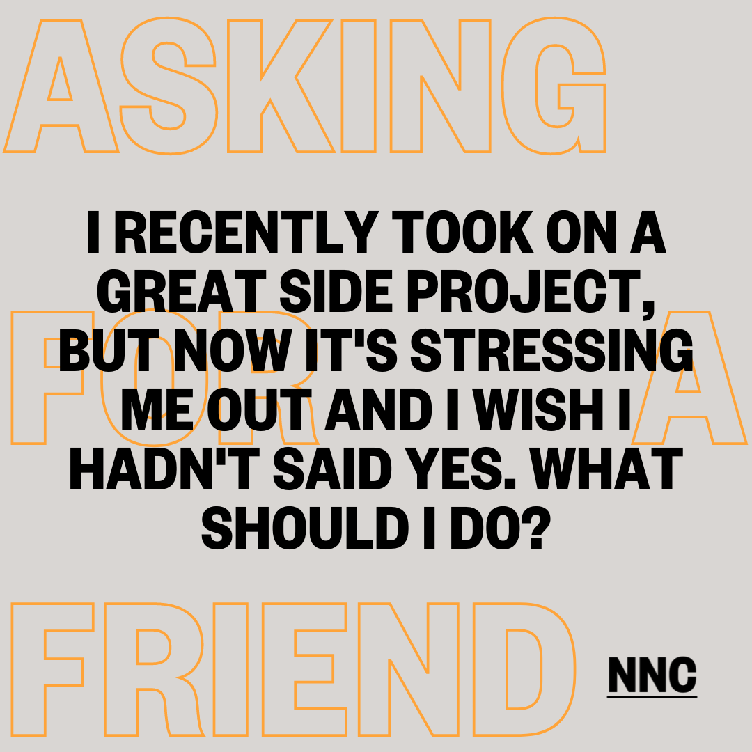 I recently took on a great side project, but now it's stressing me out and I wish I hadn't said yes. What should I do?