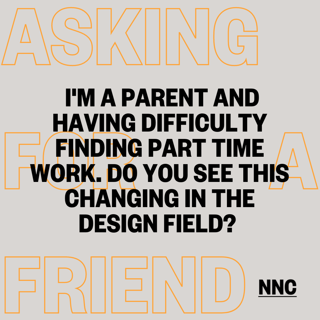 I'm a parent and having difficulty finding part-time work. Do you see this changing in the design field?
