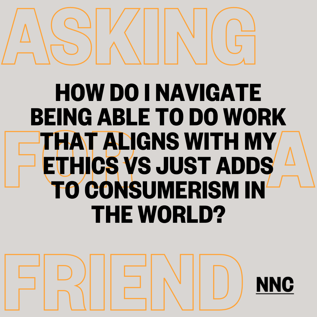 How do I navigate being able to do work that aligns with my ethics vs adding to over consumption?
