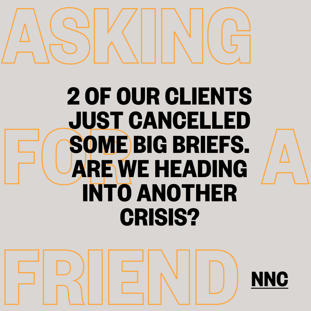2 of our clients just cancelled some big briefs. Are we heading into another crisis?