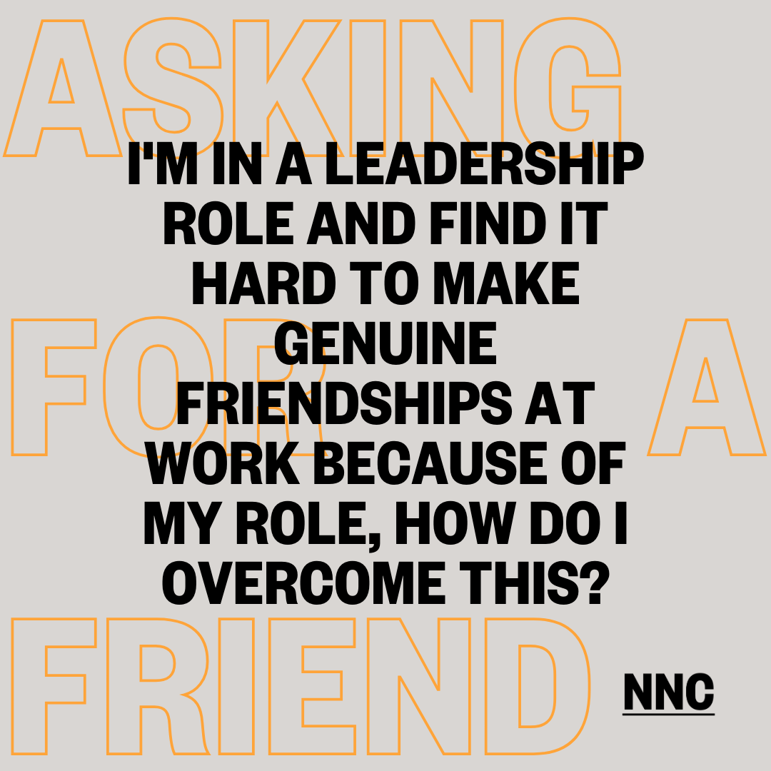 I'm in a leadership role and find it hard to make genuine friendships at work because of my role, how do i overcome this?