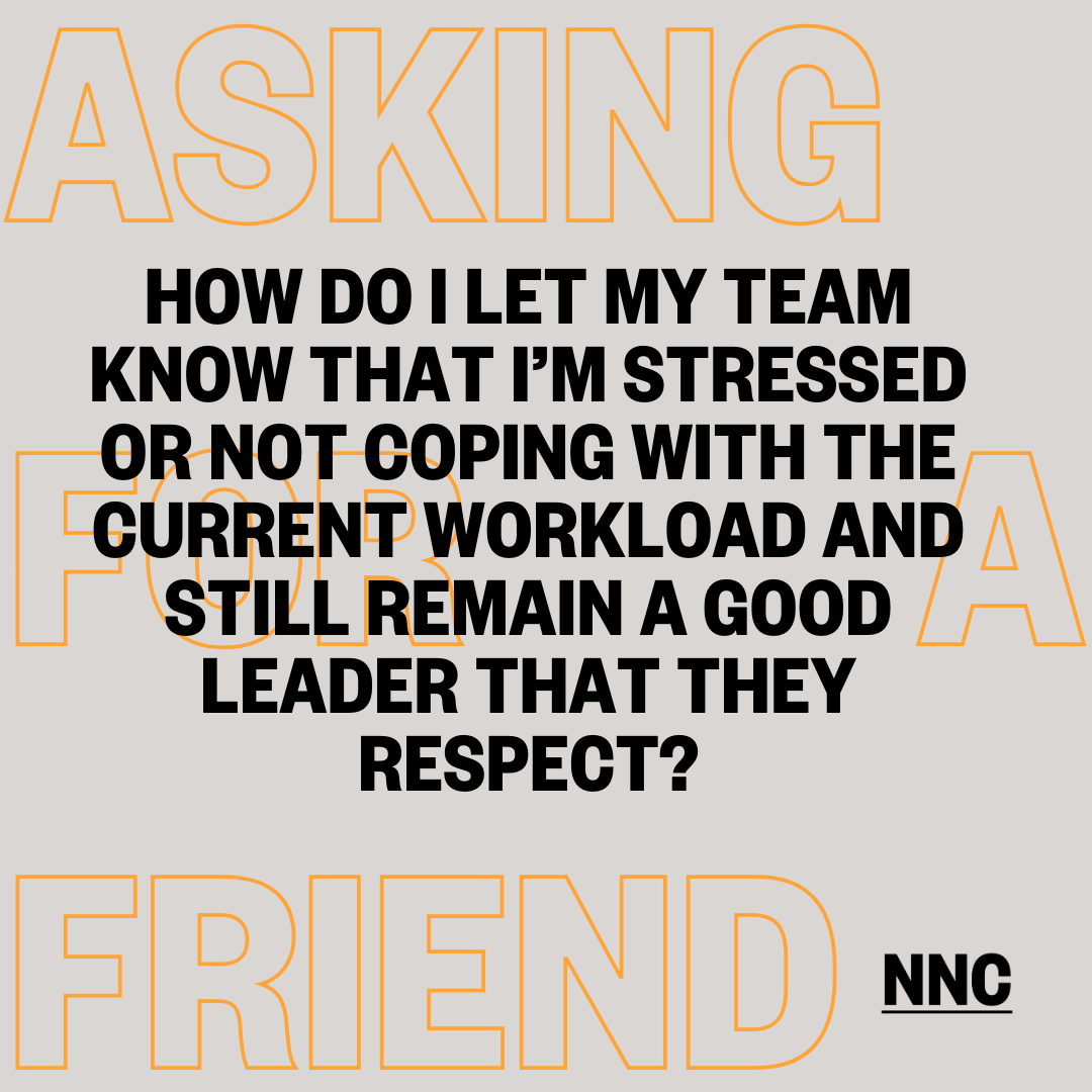 How do I let my team know that I’m stressed or not coping with the current workload and still remain a good leader that they respect?