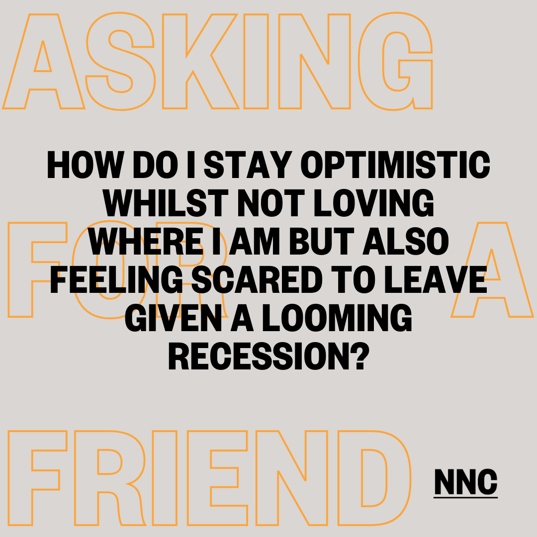 How do I stay optimistic whilst not loving where I am but also feeling scared to leave given a looming recession?