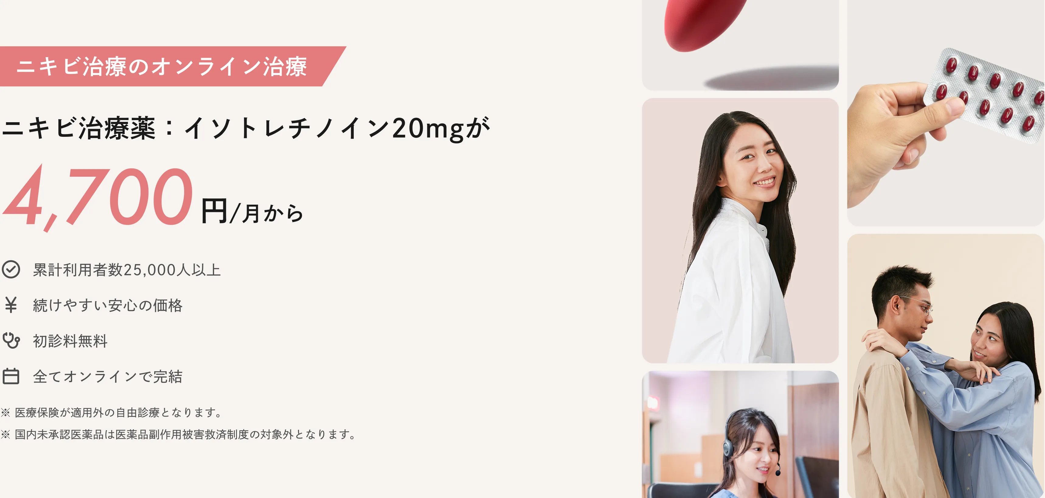 ニキビ治療薬：イソトレチノイン20ミリグラムが4,700円/月から ※医療保険が適用外の自由診療となります ※国内未承認医薬品は医薬品副作用被害救済制度の対象外となります