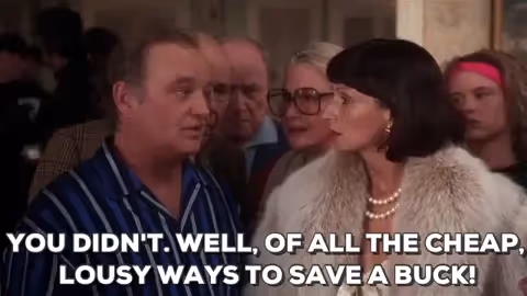 "You didn't. Well, of all the cheap, lousy ways to save a buck!"