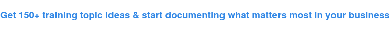 Get 150+ training topic ideas & start documenting what matters most in your  business