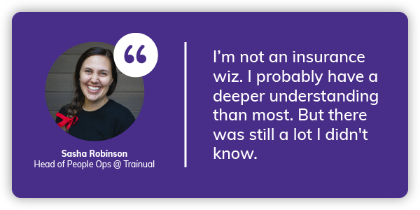 Sasha: I’m not an insurance wiz. I probably have a deeper understanding than most. But there was still a lot I didn't know.