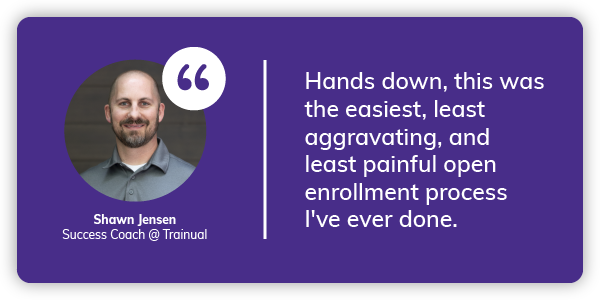 Shawn: Hands down, this was the easiest, least aggravating, and least painful open enrollment process I've ever done.