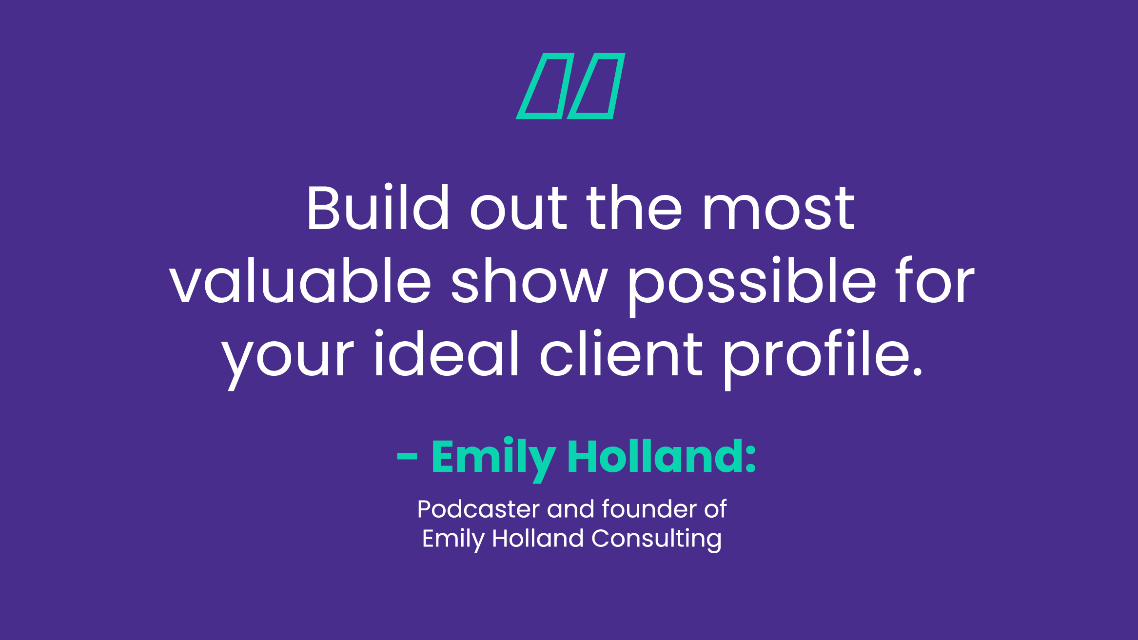 Text image: quote that says "Build out the most valuable show possible for your ideal client profile." by Emily Holland