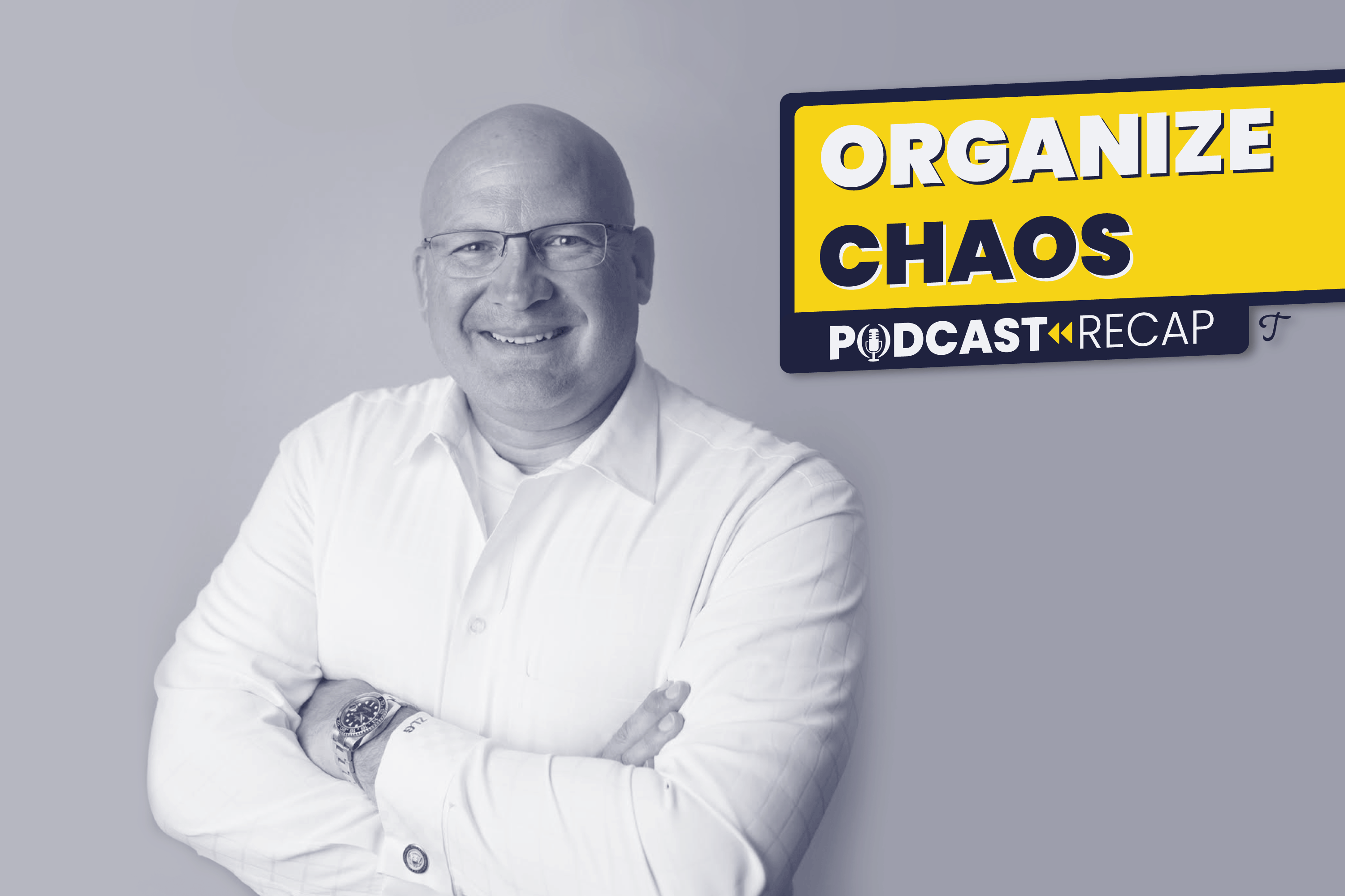 A man with his arms crossed next to a logo: "Organize Chaos Podcast Recap."