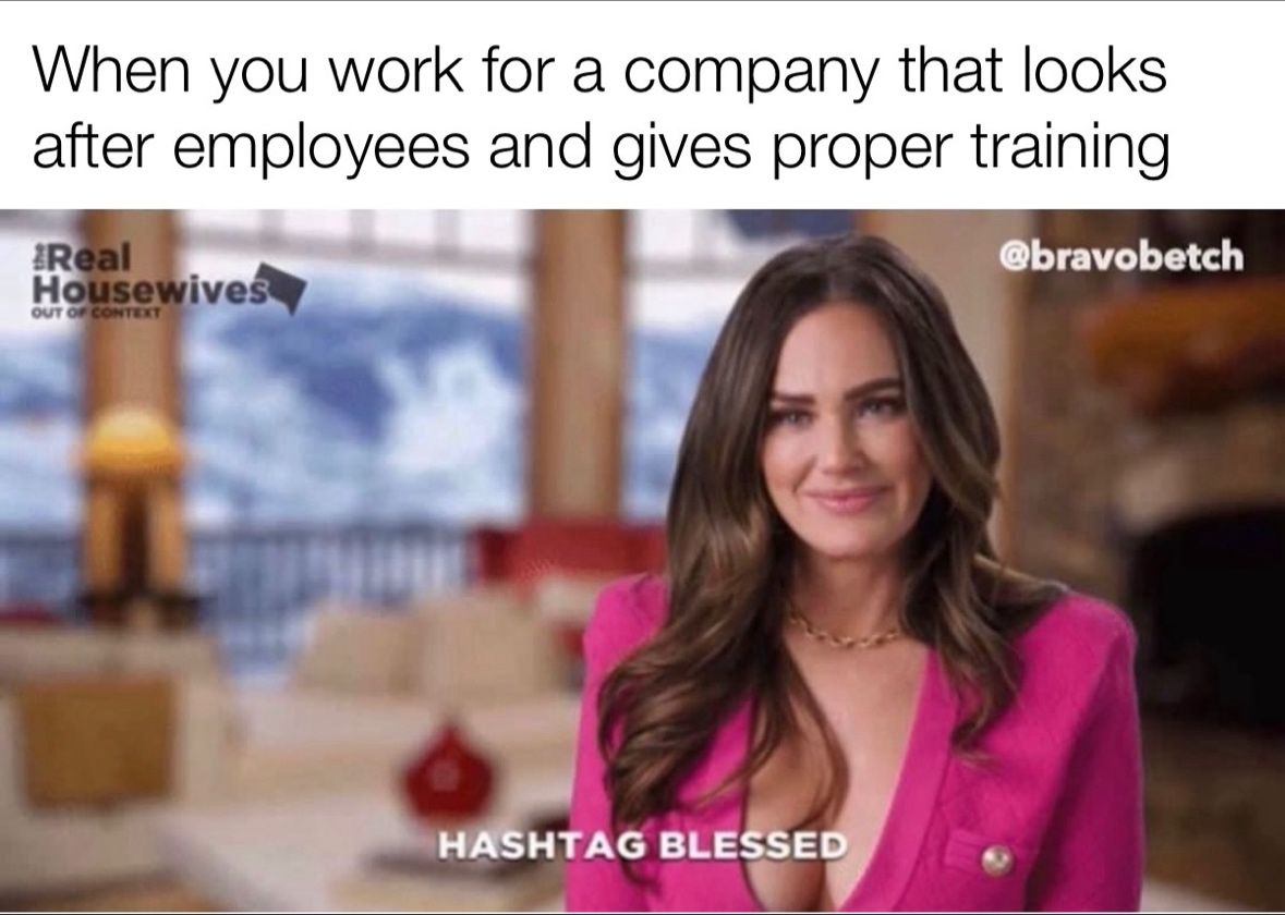 When you work for a company that looks after employees and gives proper training.