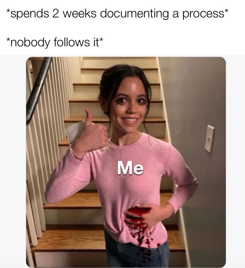 “Spends 2 weeks documenting a process, no one follows it, woman holding a wound.”