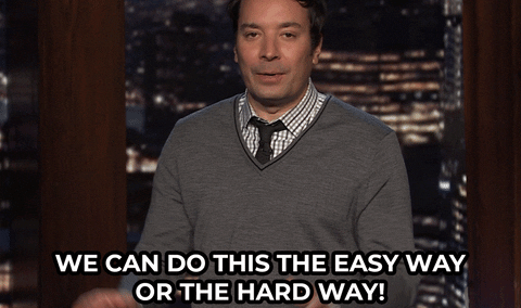 We can do this the easy way or the hard way!