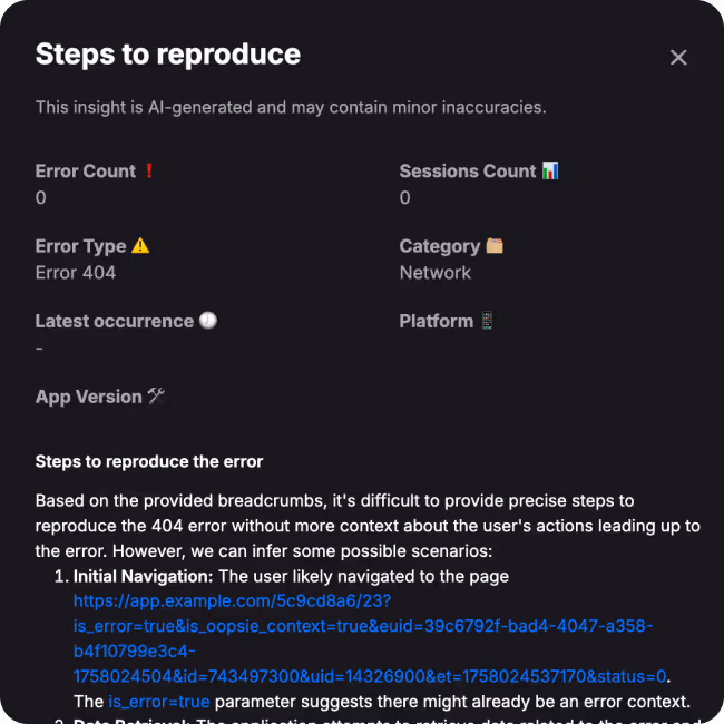 Generate clear, step-by-step reproduction instructions with one click. Oopsie AI analyzes the session and creates actionable repro steps including navigation paths, button clicks, and API errors. Share these steps with QA teams or developers to reproduce issues consistently without watching entire sessions.