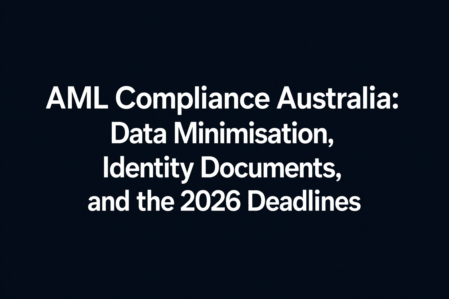 AML Compliance Australia: Data Minimisation, Identity Documents, and the 2026 Deadlines
