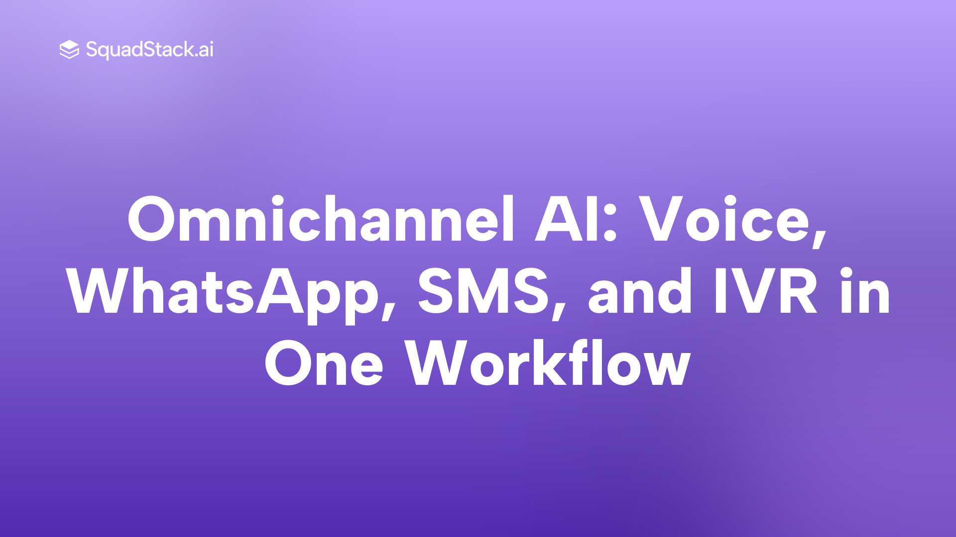 Omnichannel AI: Voice, WhatsApp, SMS, and IVR in One Workflow | SquadStack