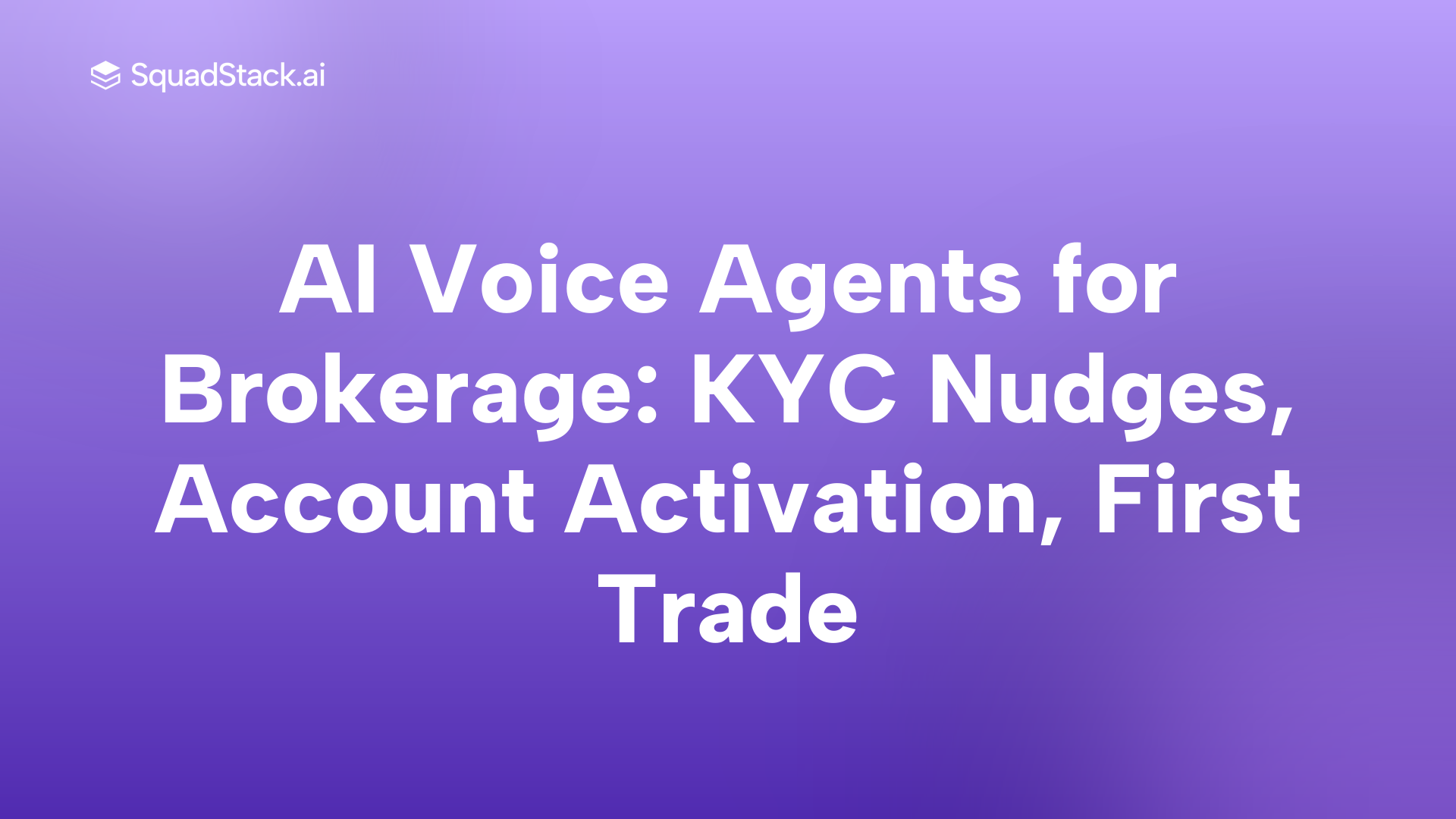 AI Voice Agents for Brokerage: KYC Nudges, Account Activation, First Trade | SquadStack