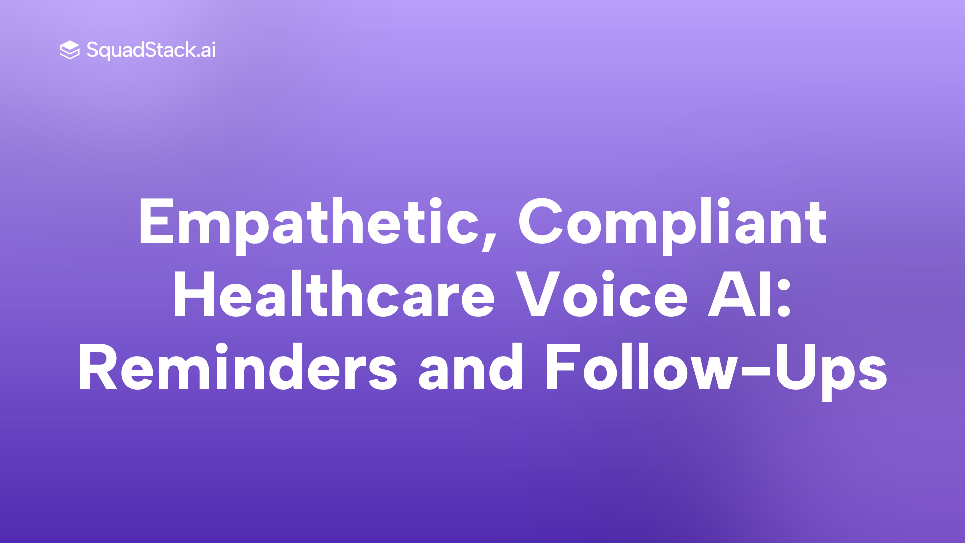 Empathetic, Compliant Healthcare Voice AI: Reminders and Follow-Ups | SquadStack