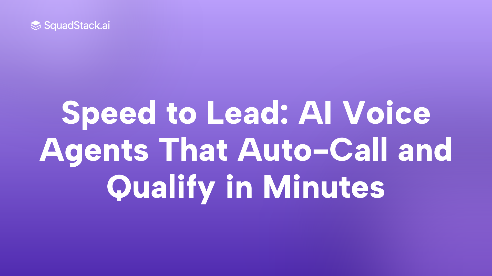 Speed to Lead: AI Voice Agents That Auto-Call and Qualify in Minutes | SquadStack