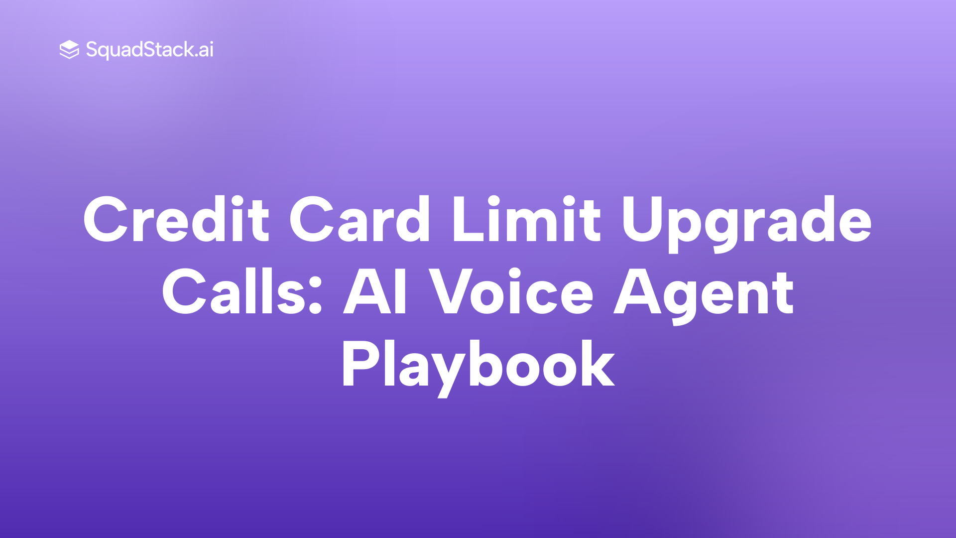 Credit Card Limit Upgrade Calls: AI Voice Agent Playbook | SquadStack