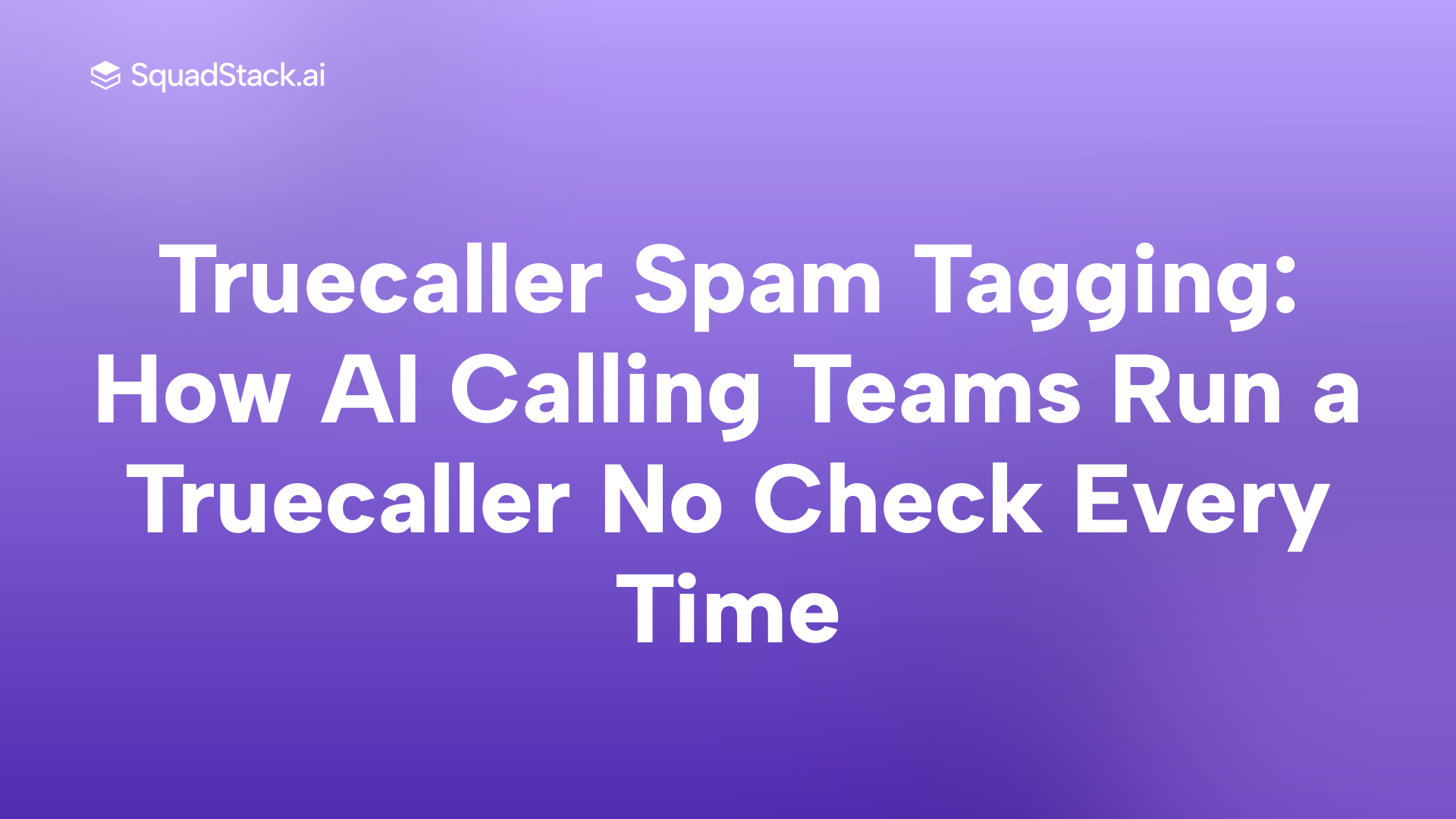 Truecaller Spam Tagging: How AI Calling Teams Run a Truecaller No Check Every Time | SquadStack
