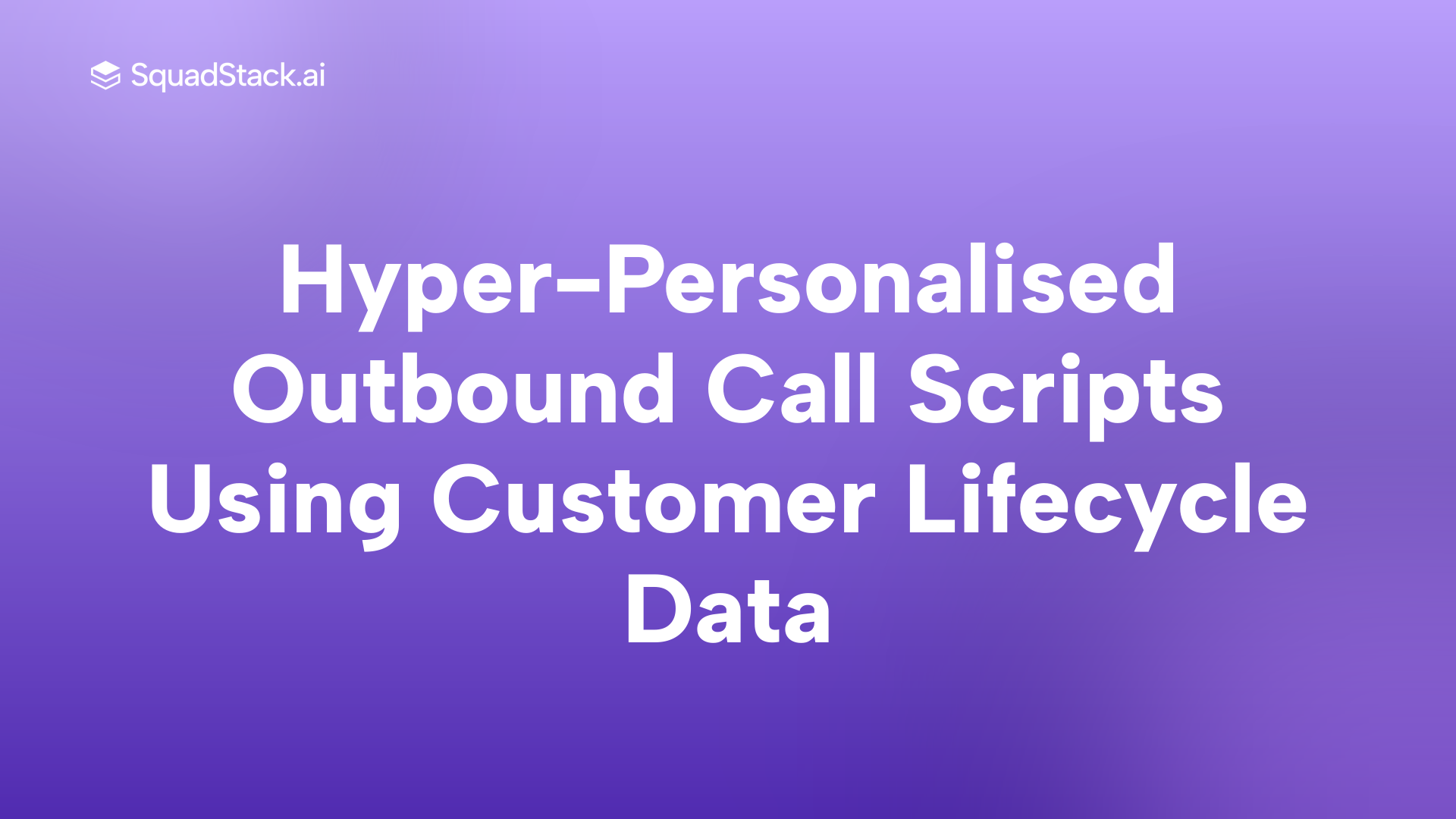 Hyper-Personalised Outbound Call Scripts Using Customer Lifecycle Data | SquadStack