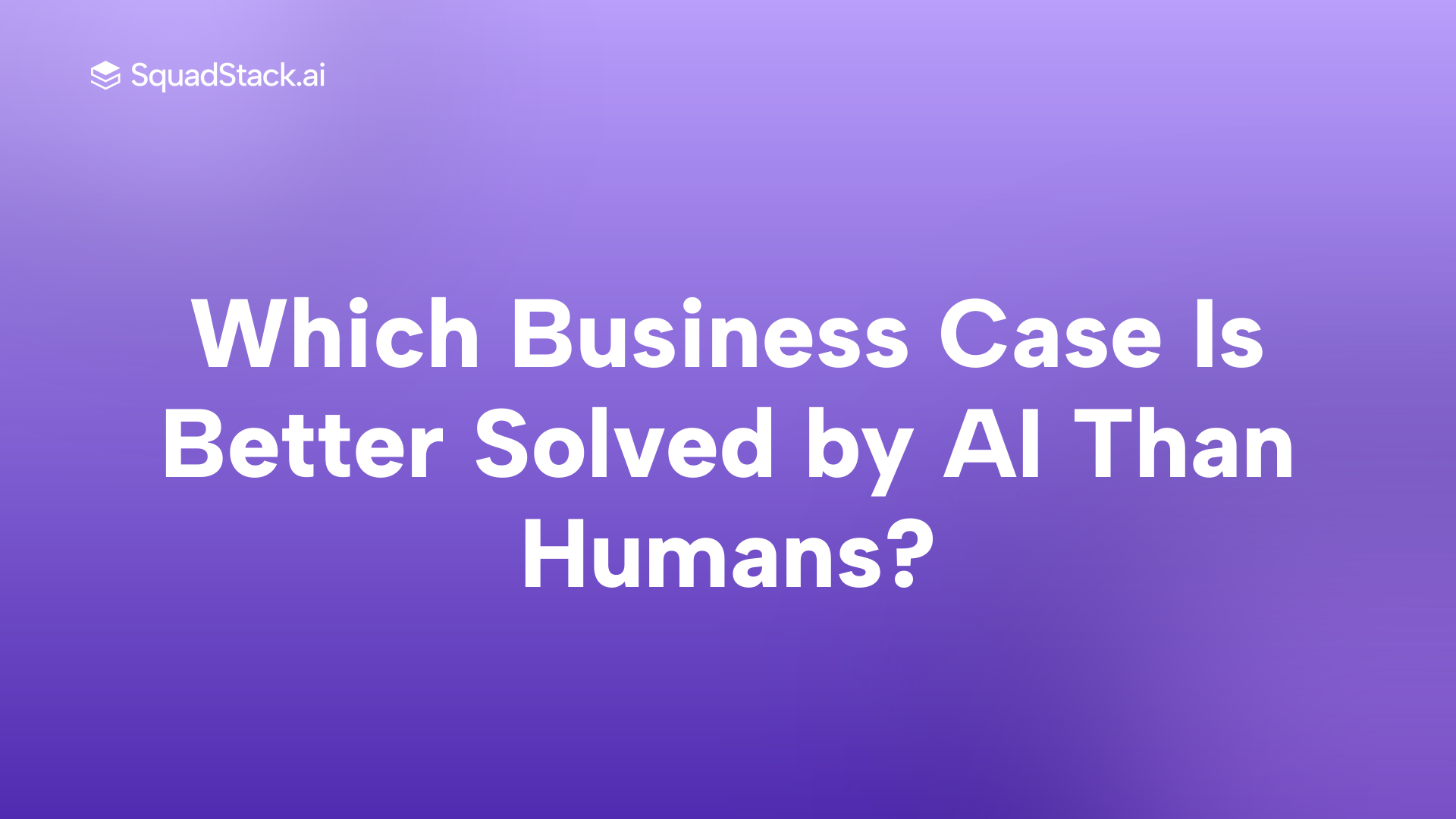 Which Business Case Is Better Solved by AI Than Humans? | SquadStack