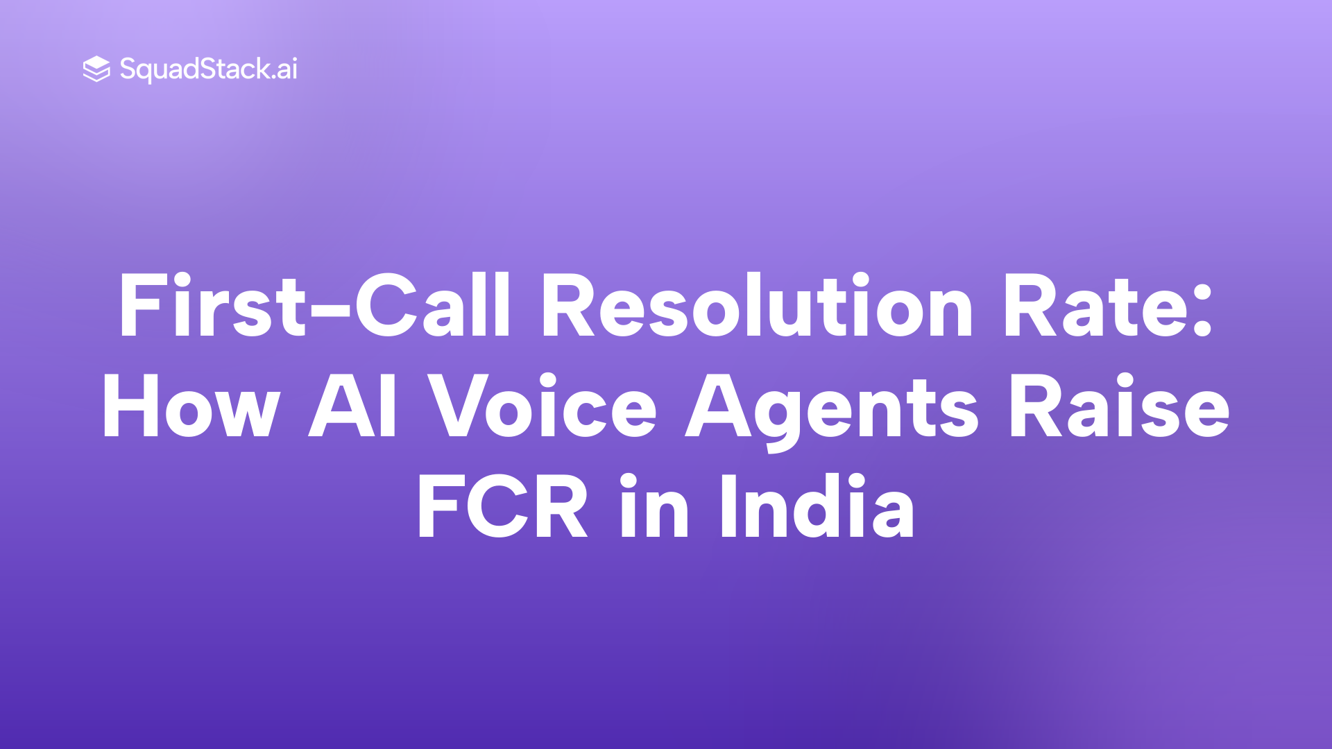 First-Call Resolution Rate: How AI Voice Agents Raise FCR in India | SquadStack