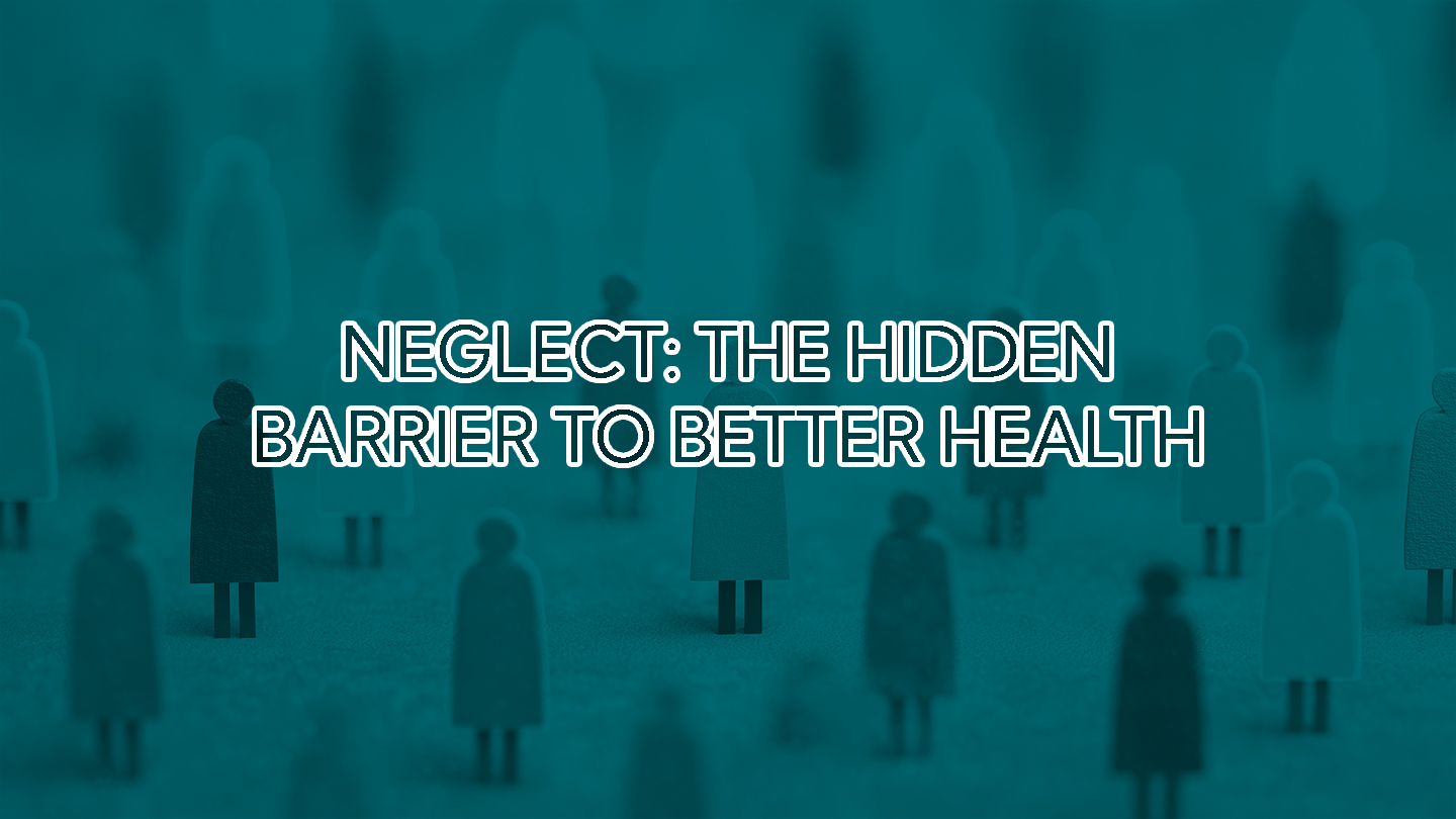 Neglect: The Hidden Barrier to Better Health
