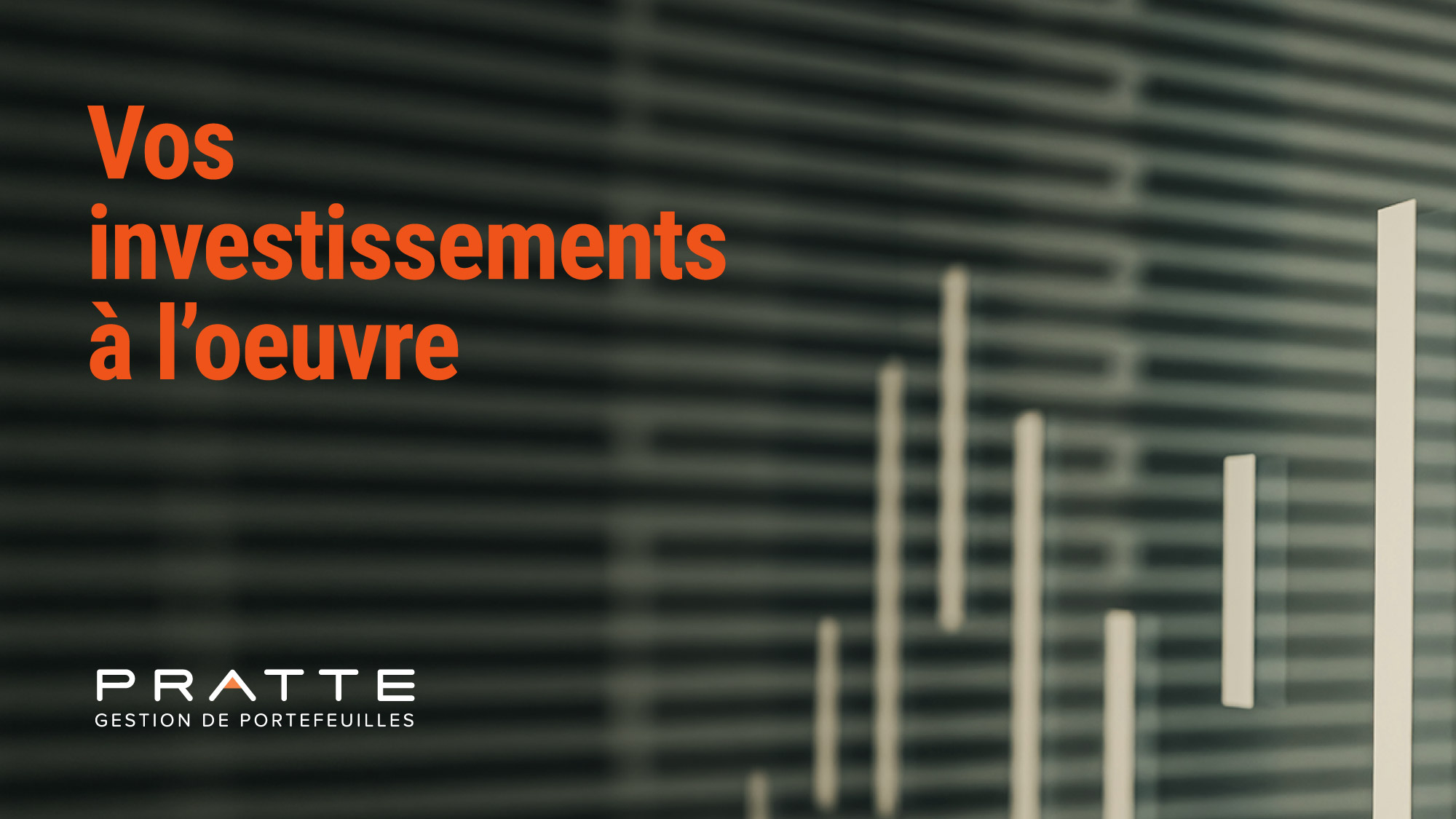 Vos investissements à l’œuvre — Pratte Gestion de Portefeuilles, sur fond de barres verticales devant un immeuble.