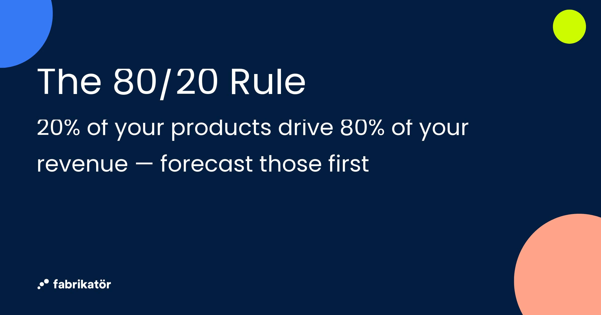 The 80/20 Rule — 20% of your products drive 80% of your revenue, forecast those first