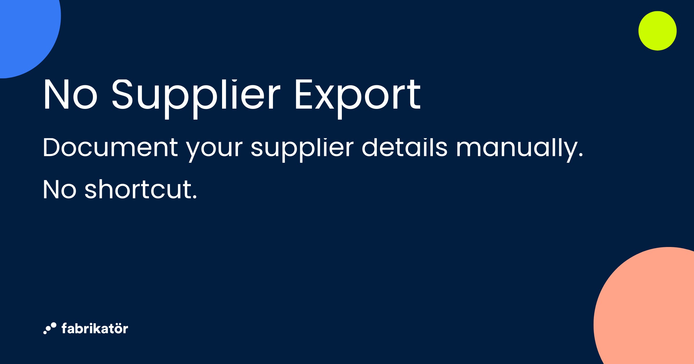 No Supplier Export — Document your supplier details manually. No shortcut.