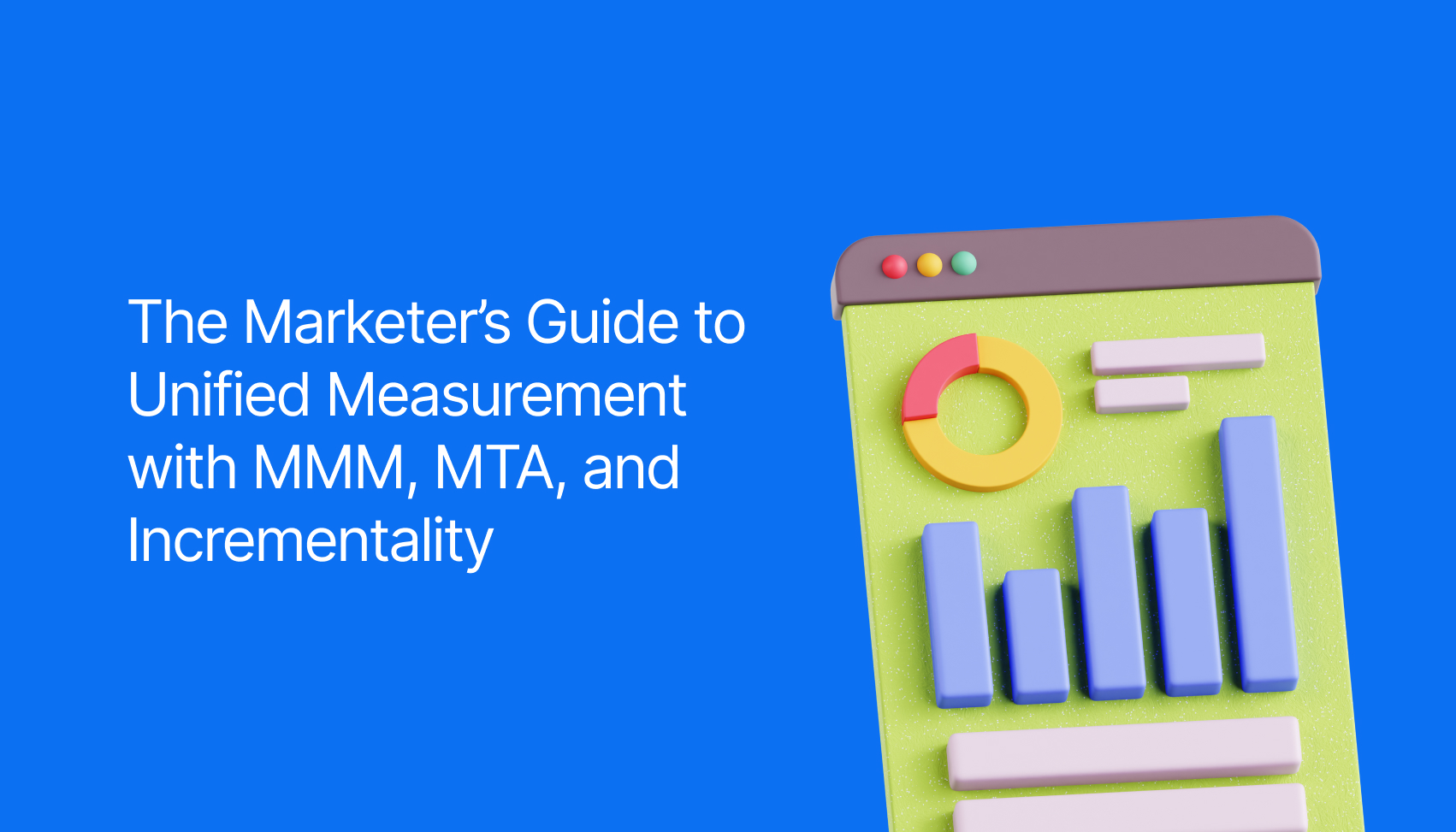 The Marketer’s Guide to Unified Measurement with MMM, MTA, and Incrementality Testing