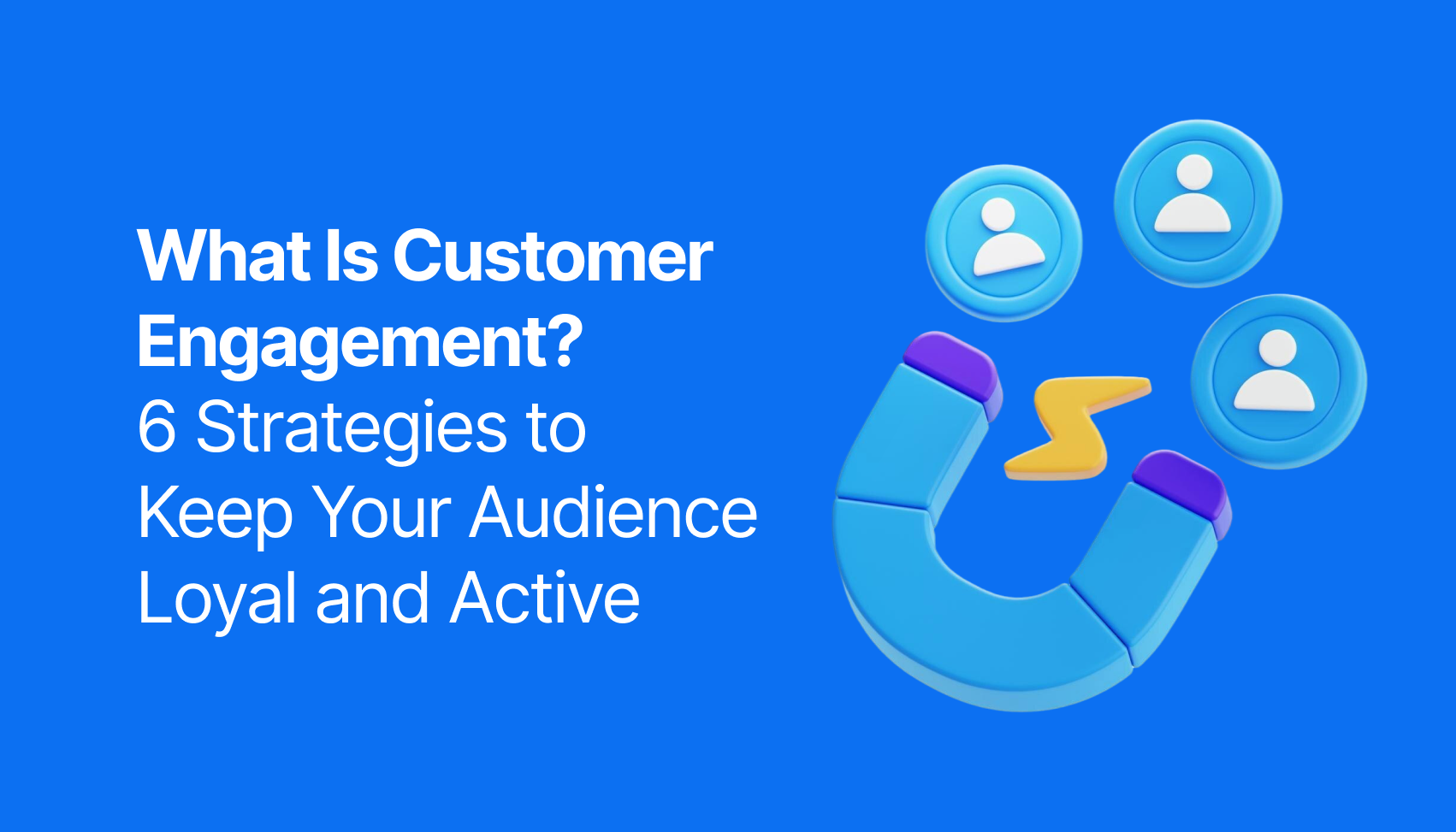 What Is Customer Engagement? 6 Strategies to Keep Your Audience Loyal and Active