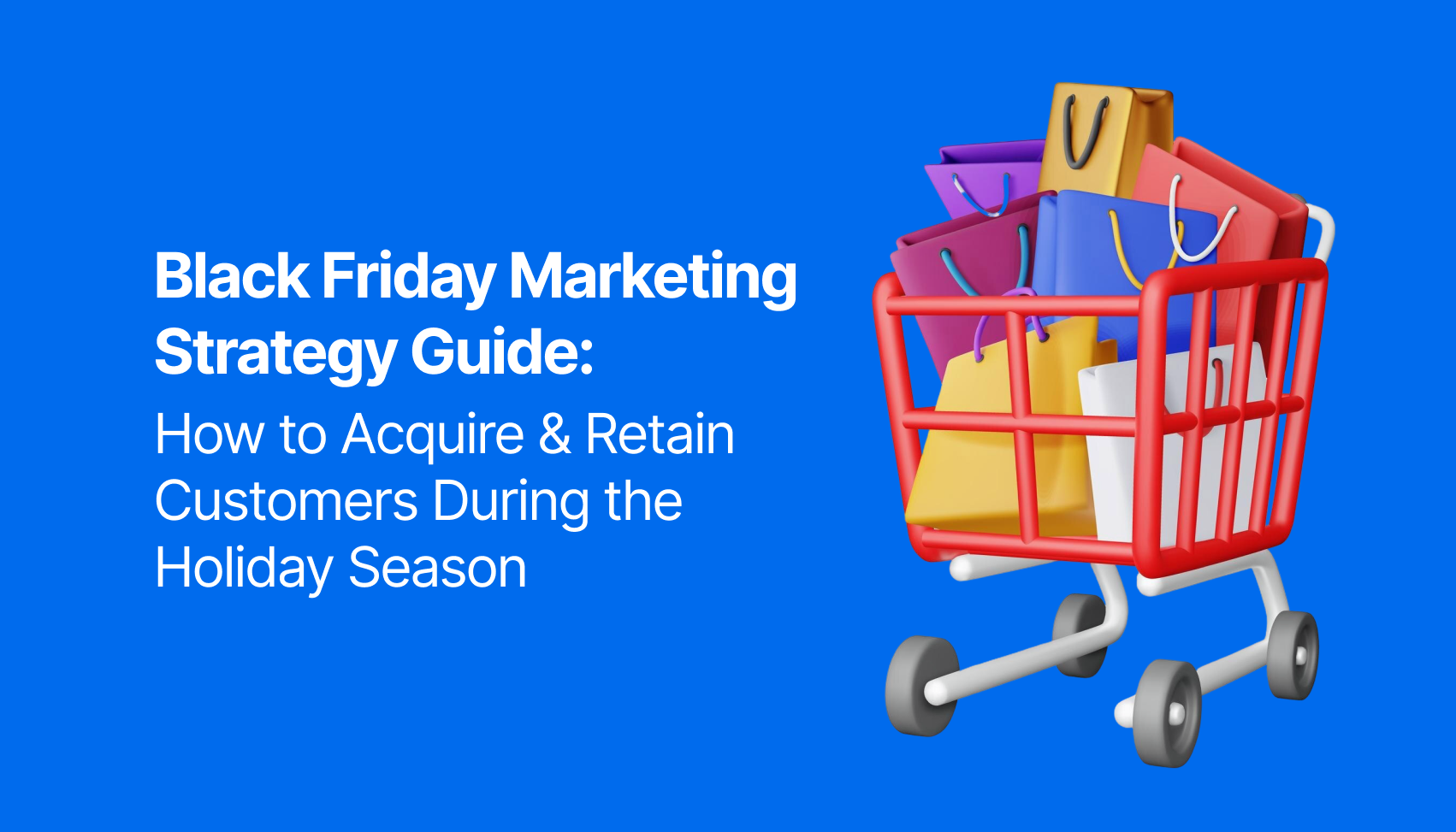 Black Friday Marketing Strategy Guide: How to Acquire & Retain Customers During BFCM