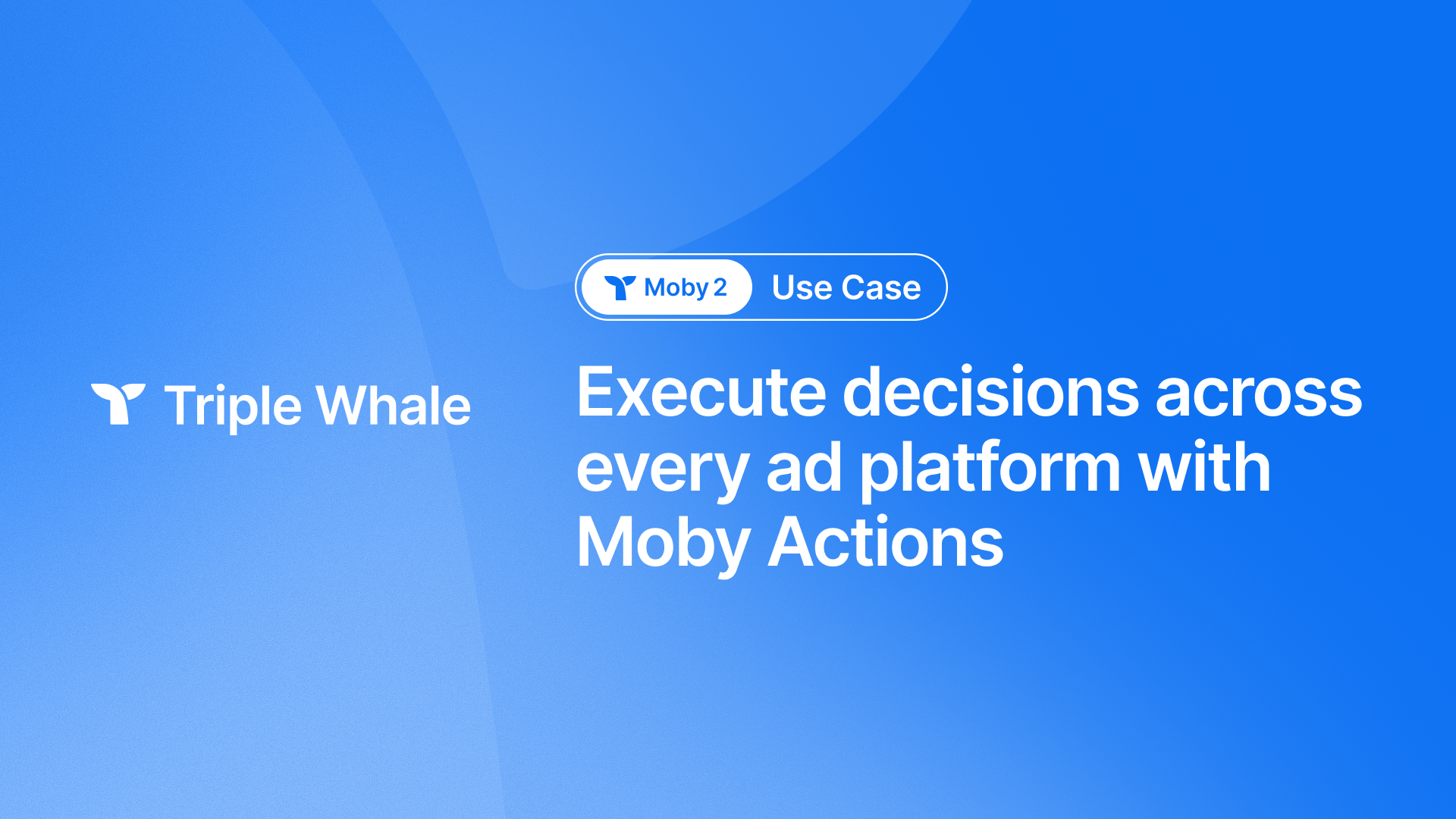 Execute Decisions Across Every Ad Platform with Moby Actions